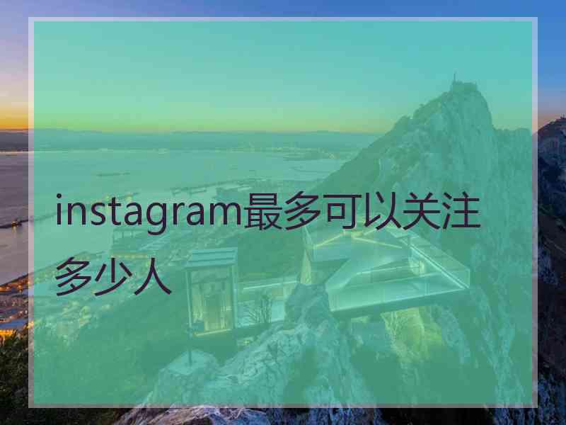 instagram最多可以关注多少人