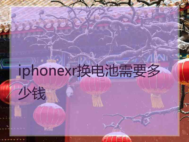 iphonexr换电池需要多少钱