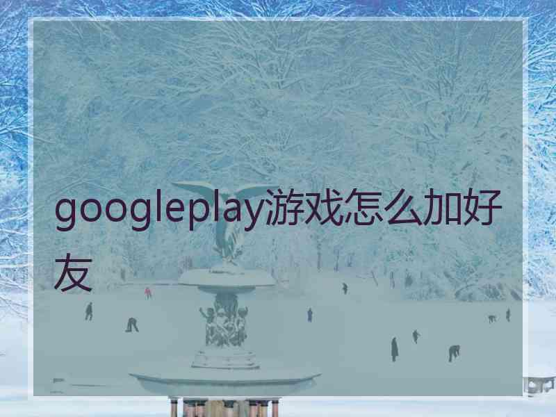 googleplay游戏怎么加好友