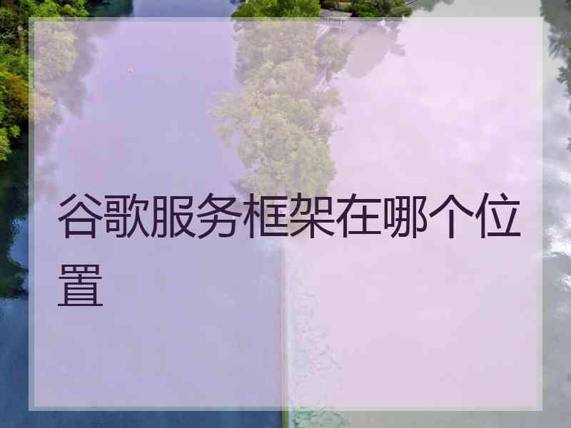 谷歌服务框架在哪个位置