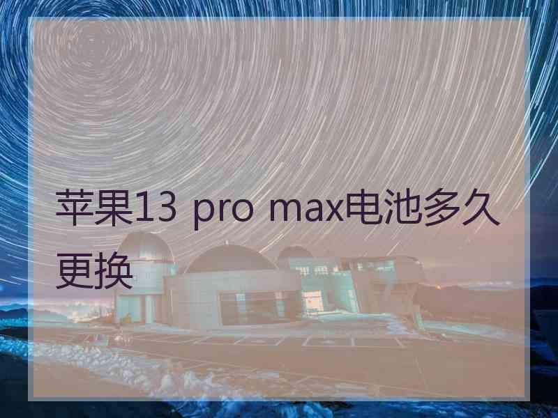 苹果13 pro max电池多久更换