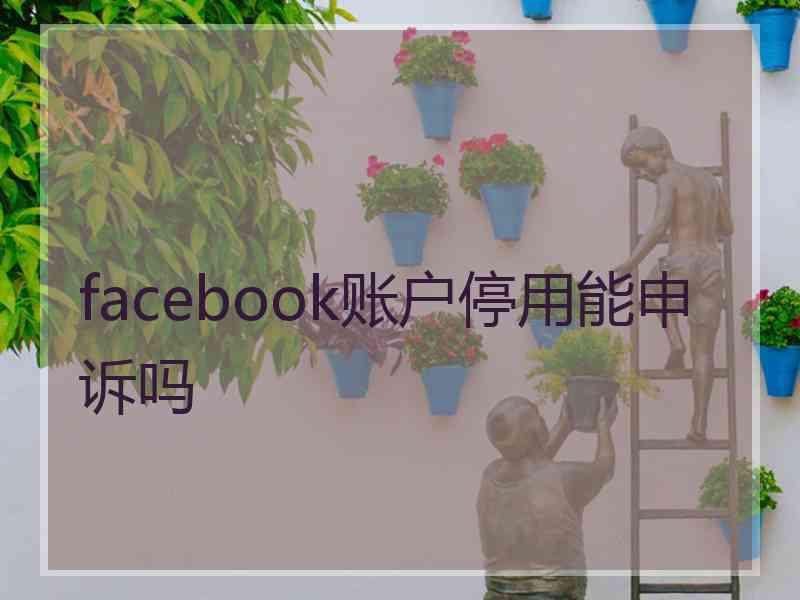 facebook账户停用能申诉吗