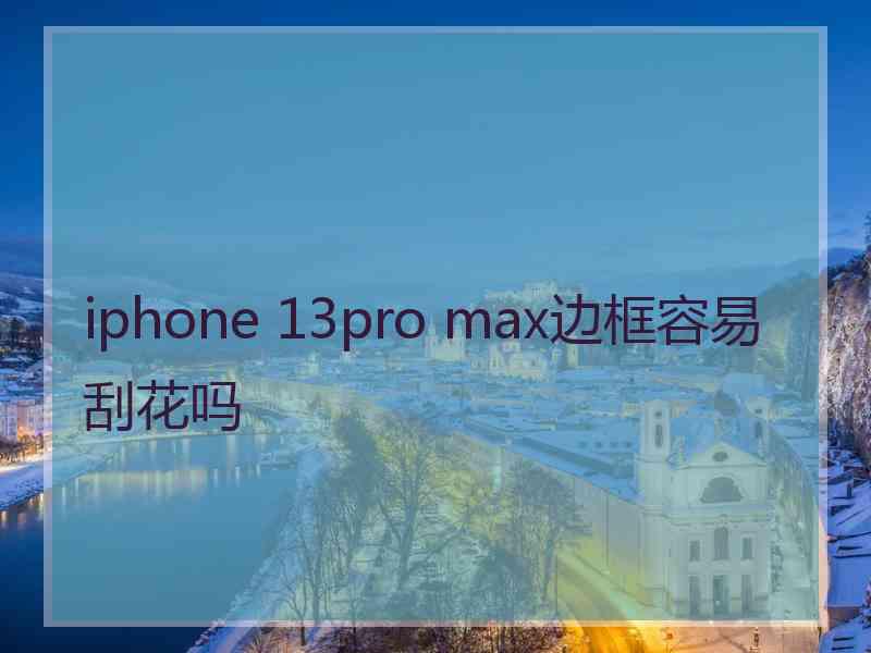 iphone 13pro max边框容易刮花吗