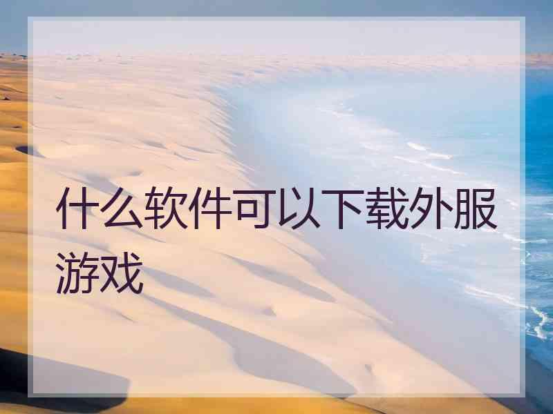 什么软件可以下载外服游戏