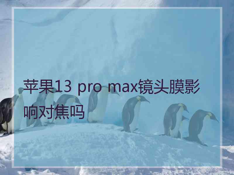 苹果13 pro max镜头膜影响对焦吗