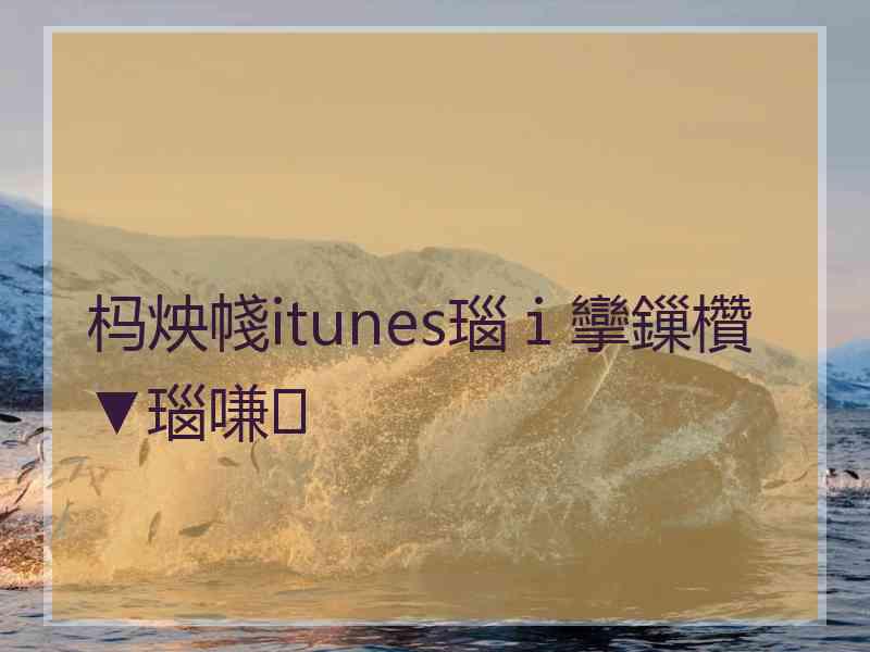 杩炴帴itunes瑙ｉ攣鏁欑▼瑙嗛