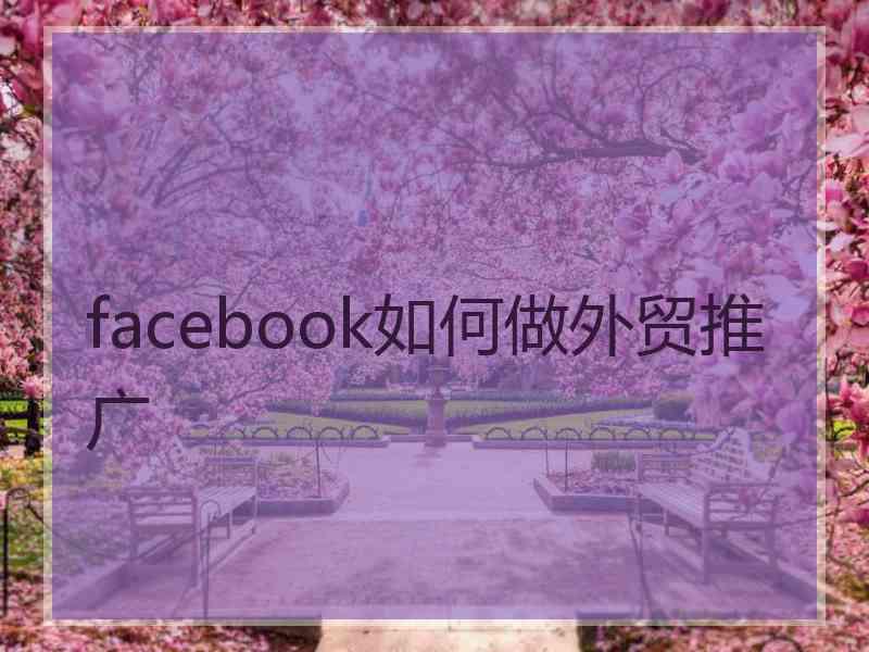 facebook如何做外贸推广