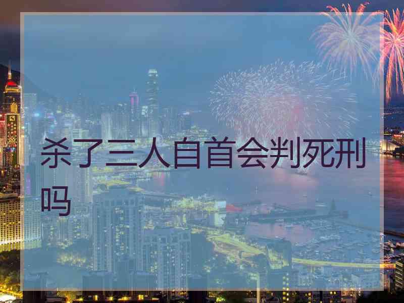 杀了三人自首会判死刑吗