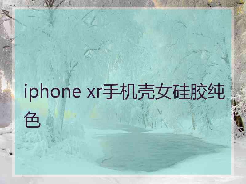 iphone xr手机壳女硅胶纯色