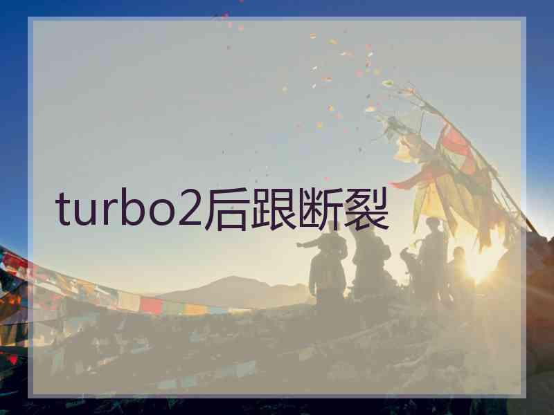 turbo2后跟断裂