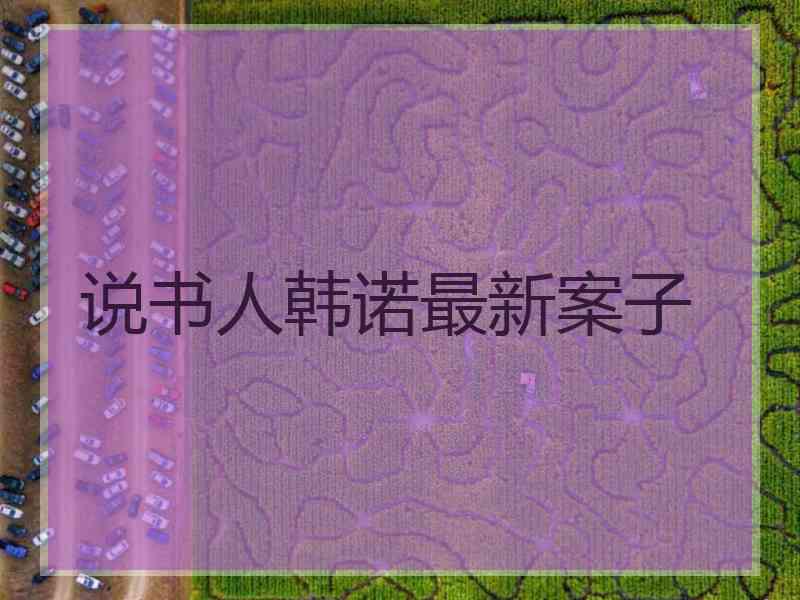 说书人韩诺最新案子