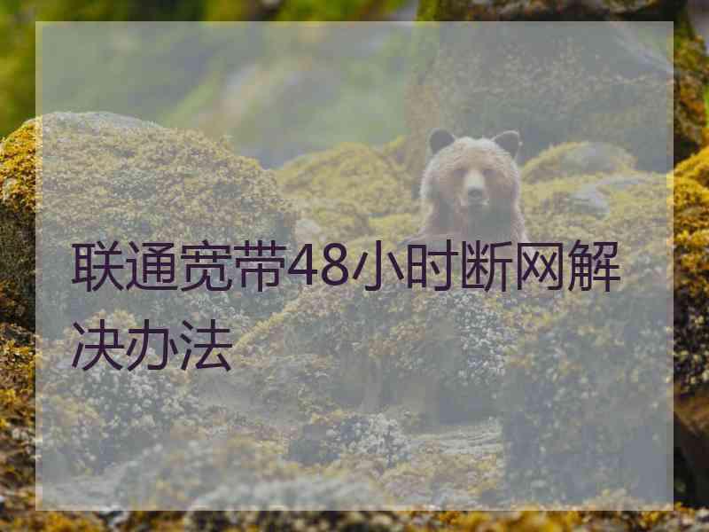 联通宽带48小时断网解决办法