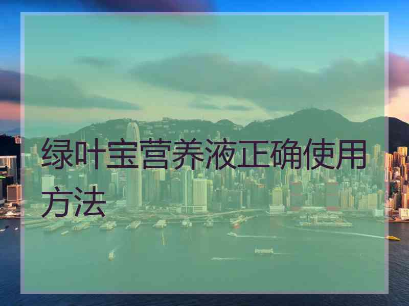 绿叶宝营养液正确使用方法