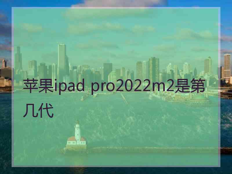 苹果ipad pro2022m2是第几代
