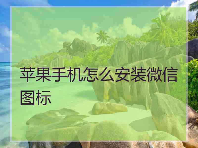 苹果手机怎么安装微信图标