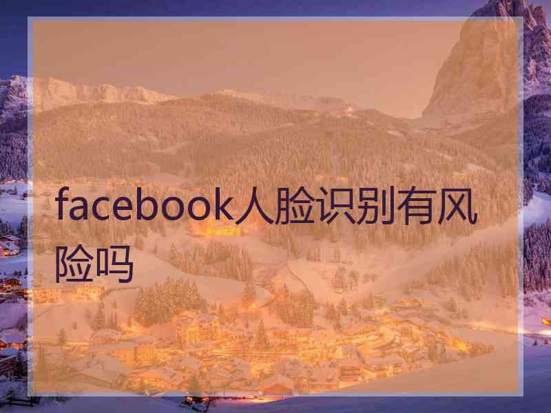 facebook人脸识别有风险吗