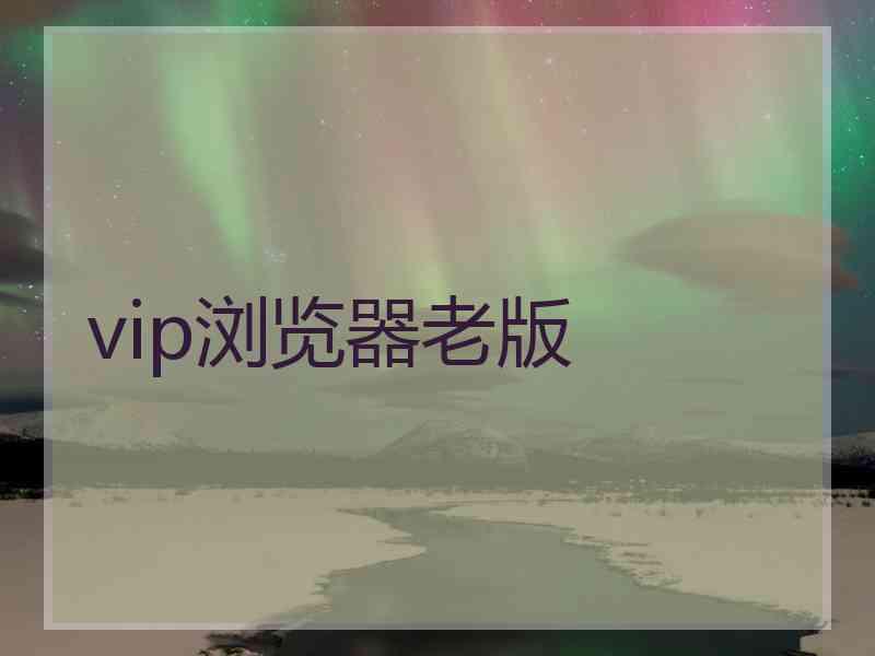 vip浏览器老版