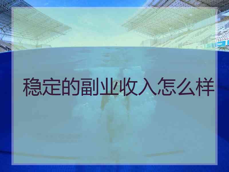 稳定的副业收入怎么样