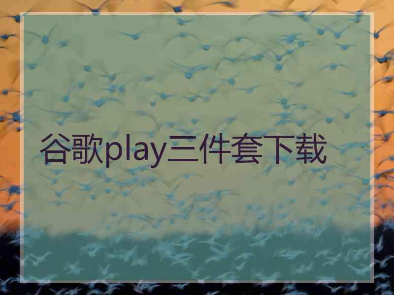 谷歌play三件套下载