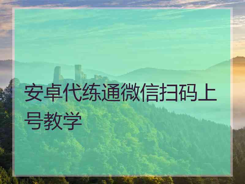 安卓代练通微信扫码上号教学