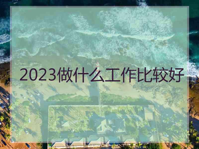 2023做什么工作比较好