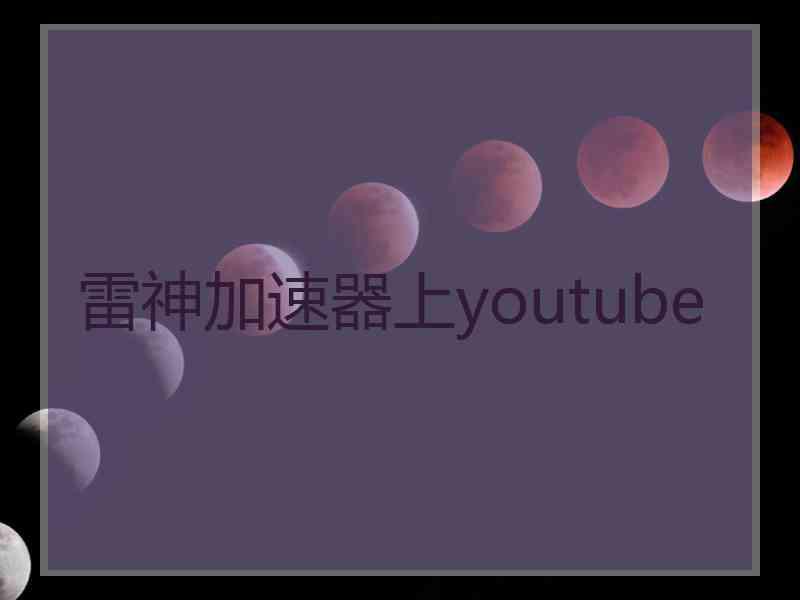 雷神加速器上youtube