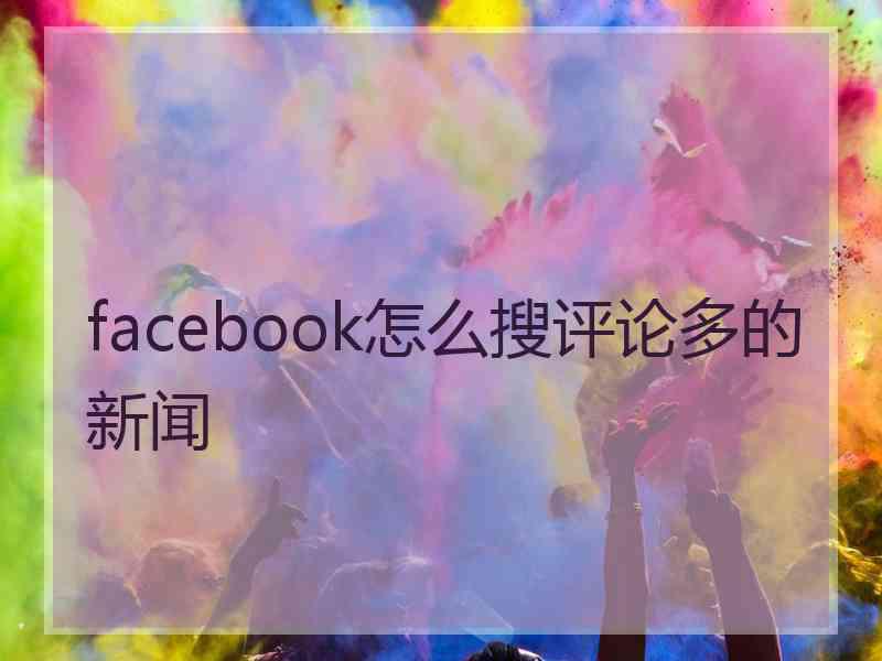 facebook怎么搜评论多的新闻