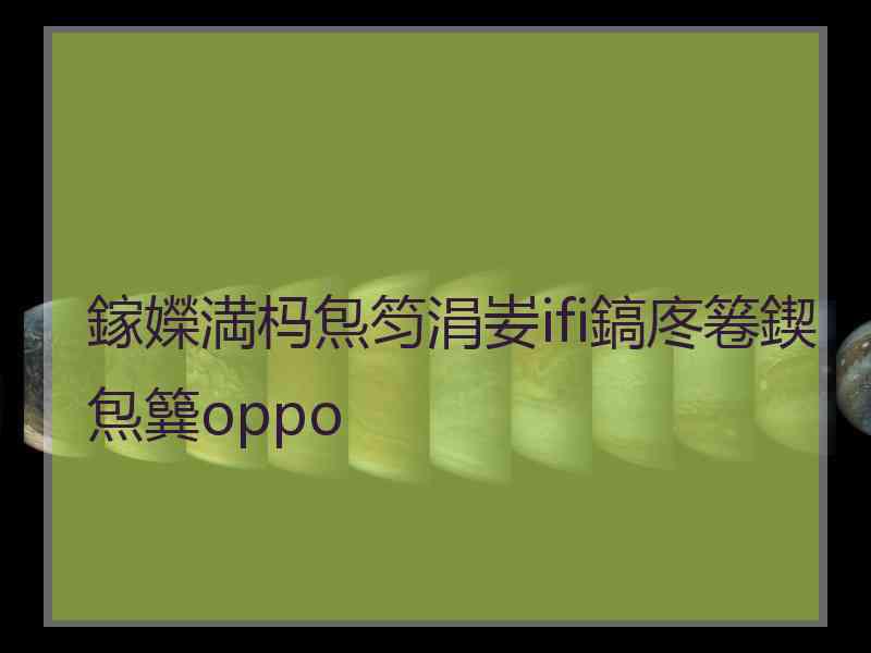 鎵嬫満杩炰笉涓妛ifi鎬庝箞鍥炰簨oppo