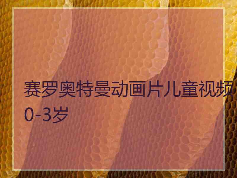 赛罗奥特曼动画片儿童视频0-3岁