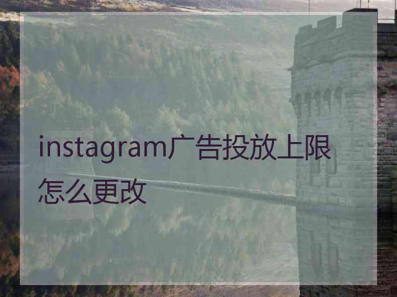 instagram广告投放上限怎么更改