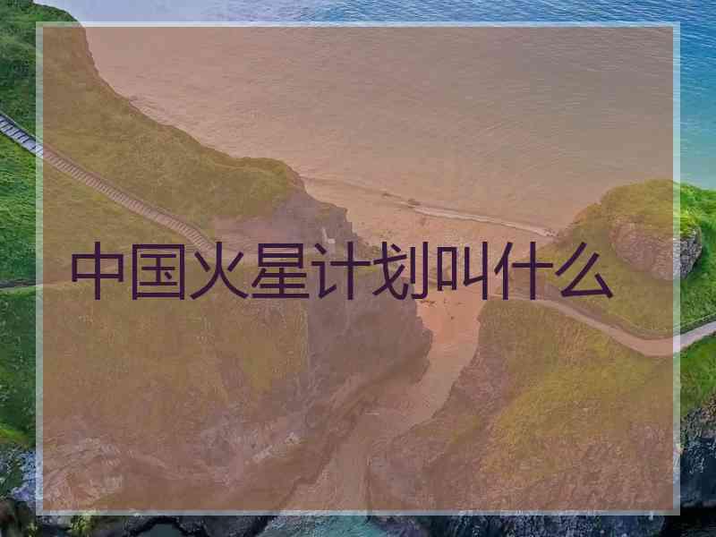 中国火星计划叫什么