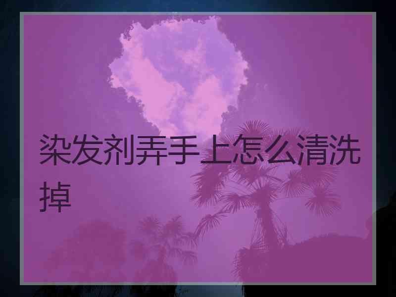 染发剂弄手上怎么清洗掉