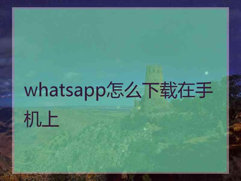 whatsapp怎么下载在手机上