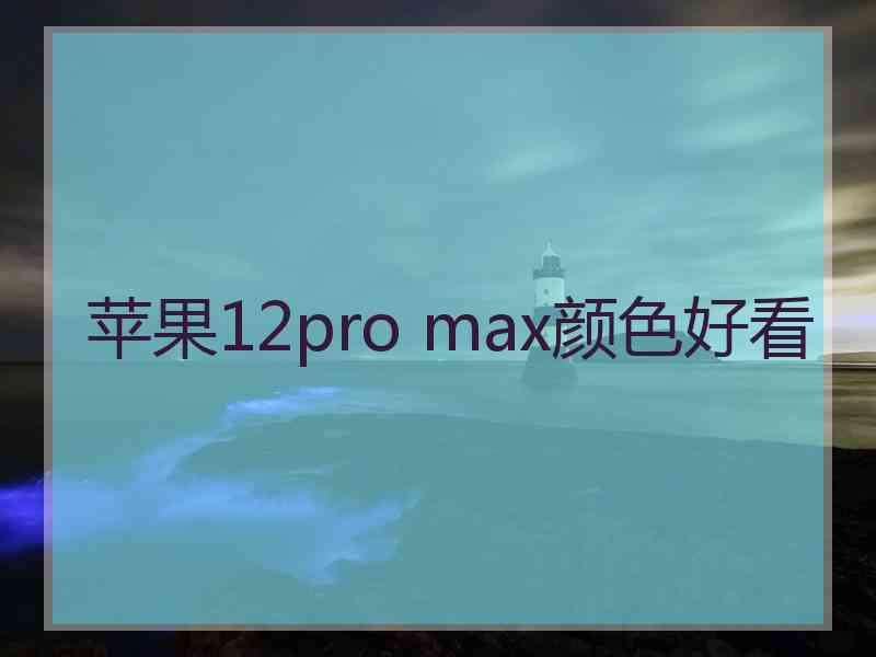 苹果12pro max颜色好看