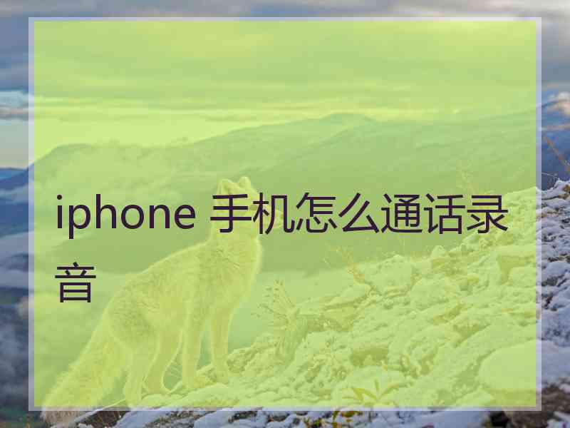 iphone 手机怎么通话录音