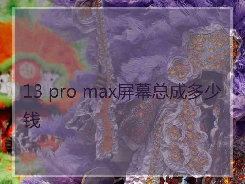 13 pro max屏幕总成多少钱