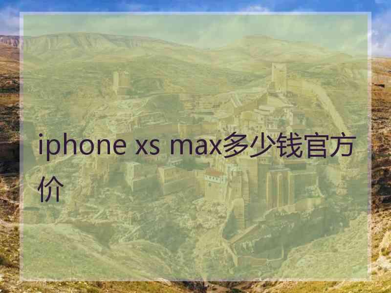 iphone xs max多少钱官方价