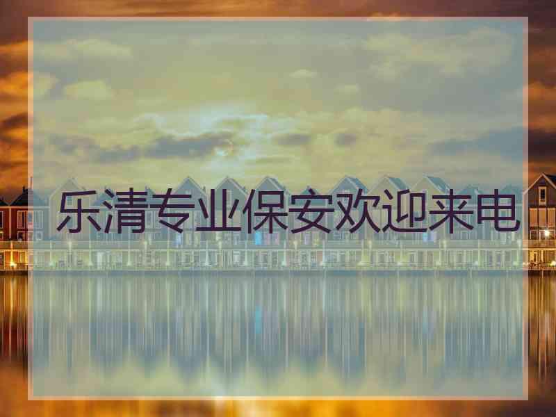 乐清专业保安欢迎来电
