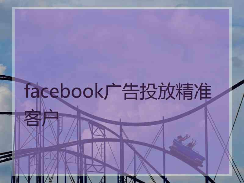 facebook广告投放精准客户