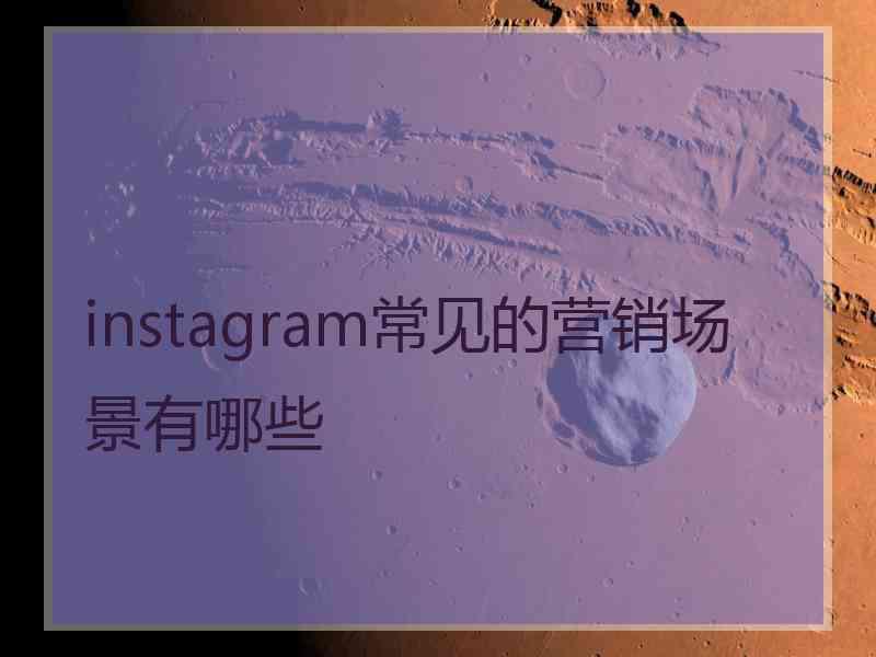 instagram常见的营销场景有哪些