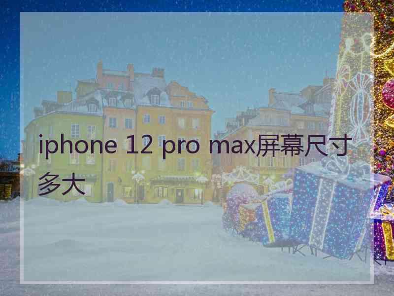 iphone 12 pro max屏幕尺寸多大