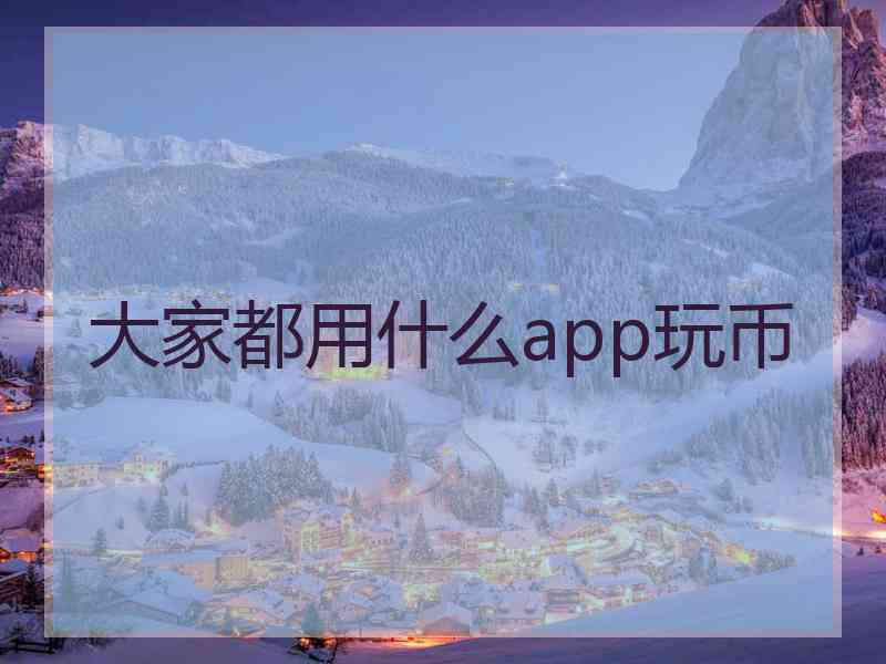 大家都用什么app玩币