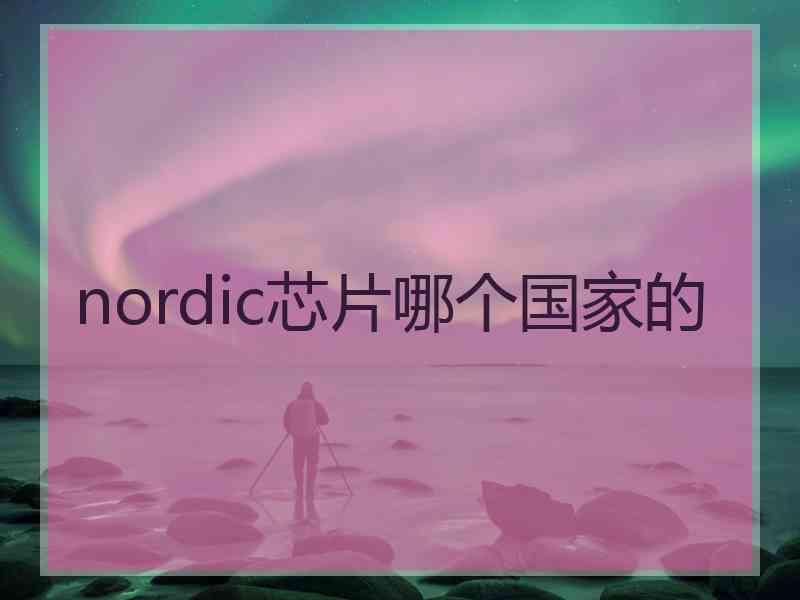 nordic芯片哪个国家的