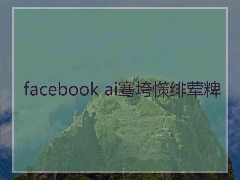 facebook ai骞垮憡绯荤粺