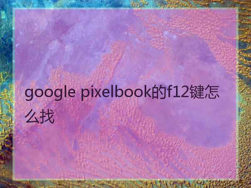 google pixelbook的f12键怎么找