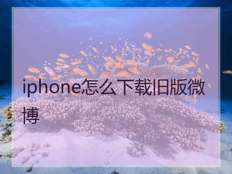 iphone怎么下载旧版微博