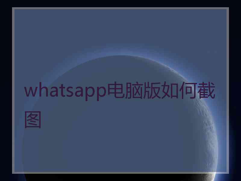 whatsapp电脑版如何截图