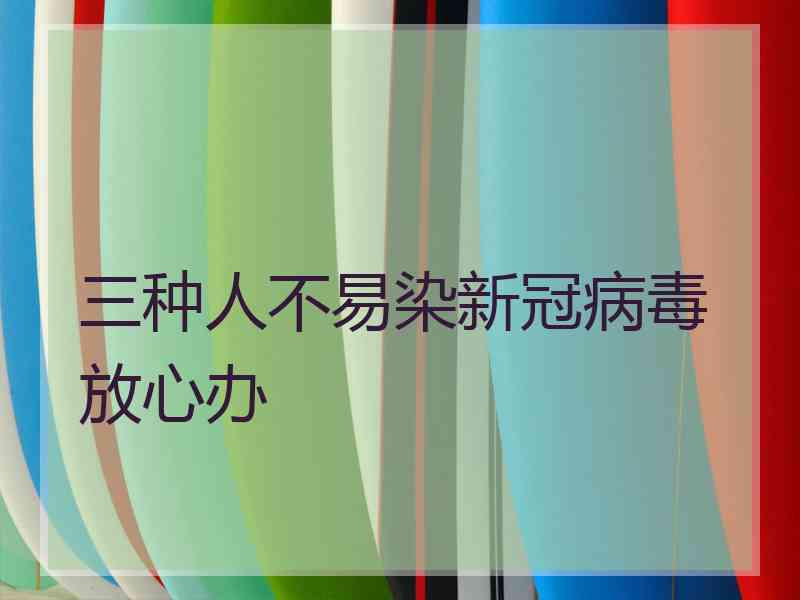 三种人不易染新冠病毒放心办