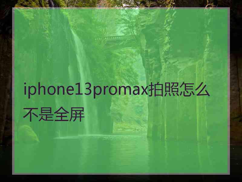 iphone13promax拍照怎么不是全屏