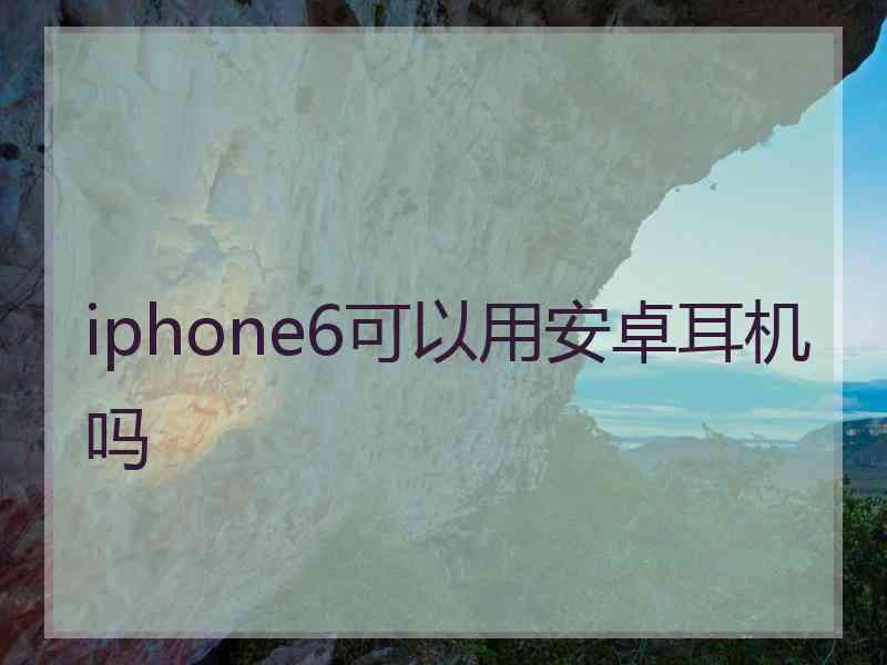 iphone6可以用安卓耳机吗